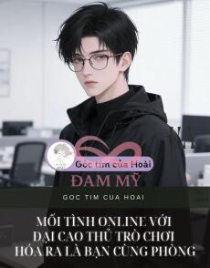 MỐI TÌNH ONLINE VỚI ĐẠI CAO THỦ TRÒ CHƠI HÓA RA LÀ BẠN CÙNG PHÒNG
