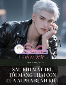 Sau khi mất trí, tôi mang thai con của Alpha bệnh kiều