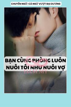 BẠN CÙNG PHÒNG LUÔN NUÔI TÔI NHƯ NUÔI VỢ