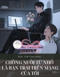 Chồng nuôi từ nhỏ là bạn trai trên mạng của tôi