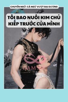 TÔI BAO NUÔI KIM CHỦ KIẾP TRƯỚC CỦA MÌNH