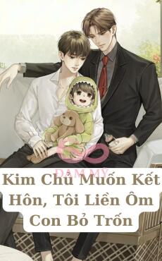 Kim Chủ Muốn Kết Hôn, Tôi Liền Ôm Con Bỏ Trốn