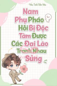 Nam Phụ Pháo Hôi Bị Đọc Tâm Được Các Đại Lão Tranh Nhau Sủng