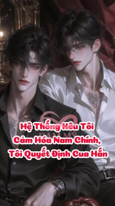 Hệ Thống Kêu Tôi Cảm Hóa Nam Chính, Tôi Quyết Định Cua Hắn