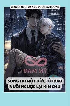 SỐNG LẠI MỘT ĐỜI, TÔI BAO NUÔI NGƯỢC LẠI KIM CHỦ