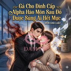 (AB) Gả Cho Đỉnh Cấp Alpha Hào Môn Sau Đó Được Sủng Ái Hết Mực
