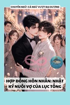 HỢP ĐỒNG HÔN NHÂN: NHẬT KÝ NUÔI VỢ CỦA LỤC TỔNG