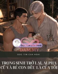 Trọng Sinh Trở Lại, Alpha Cũ Và Bé Con Đều Là Của Tôi